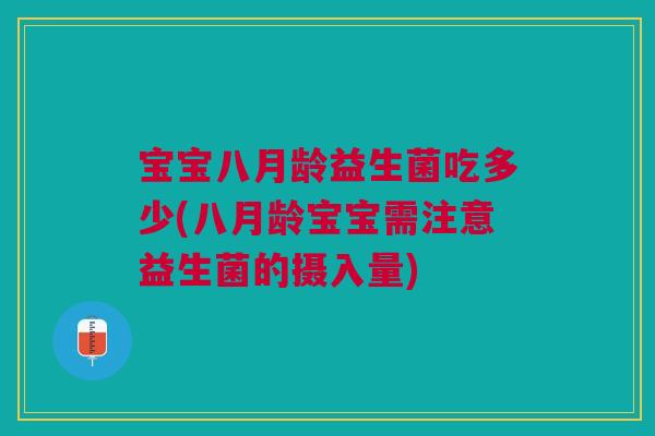 宝宝八月龄益生菌吃多少(八月龄宝宝需注意益生菌的摄入量)