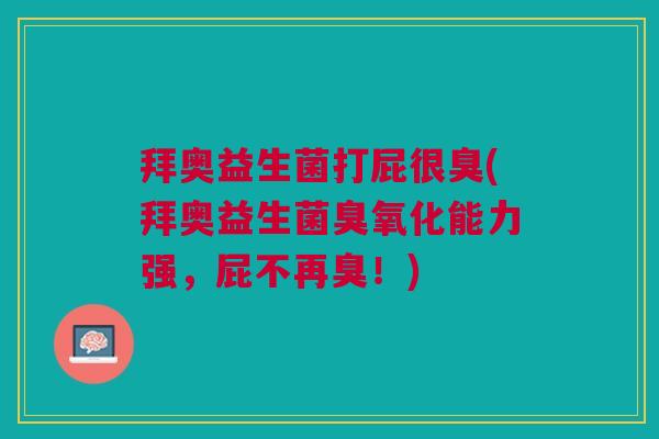 拜奥益生菌打屁很臭(拜奥益生菌臭氧化能力强,屁不再臭!)