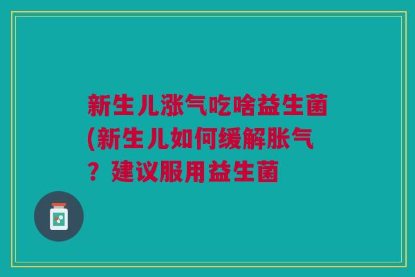 新生儿涨气吃啥益生菌(新生儿如何缓解胀气?建议服用益生菌