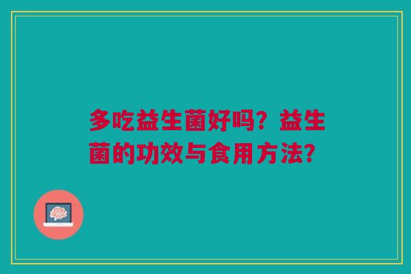 多吃益生菌好吗？益生菌的功效与食用方法？
