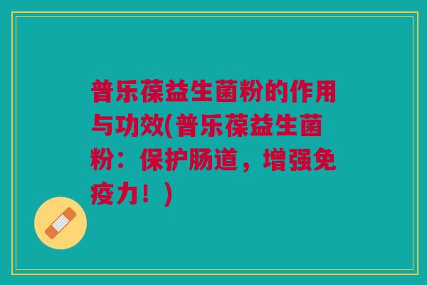 普乐葆益生菌粉的作用与功效(普乐葆益生菌粉:保护肠道,增强免疫力!)