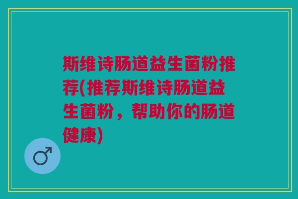 斯维诗肠道益生菌粉推荐(推荐斯维诗肠道益生菌粉,帮助你的肠道健康)