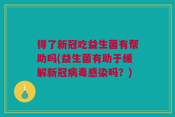 得了新冠吃益生菌有帮助吗(益生菌有助于缓解新冠病毒感染吗?)