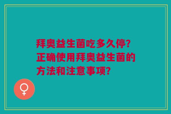 拜奥益生菌吃多久停?正确使用拜奥益生菌的方法和注意事项?