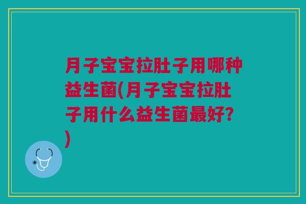 月子宝宝拉肚子用哪种益生菌(月子宝宝拉肚子用什么益生菌最好?)