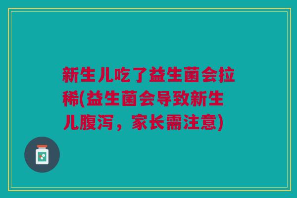 新生儿吃了益生菌会拉稀(益生菌会导致新生儿,家长需注意) 新生儿吃了益生菌会拉稀(益生菌会导致新生儿,家长需注意)