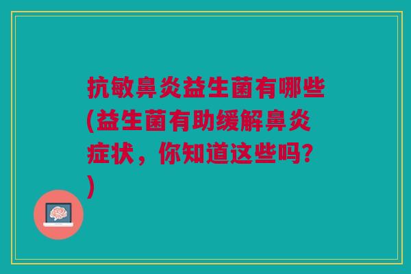 抗敏益生菌有哪些(益生菌有助缓解症状,你知道这些吗?) 抗敏益生菌有哪些(益生菌有助缓解症状,你知道这些吗?)