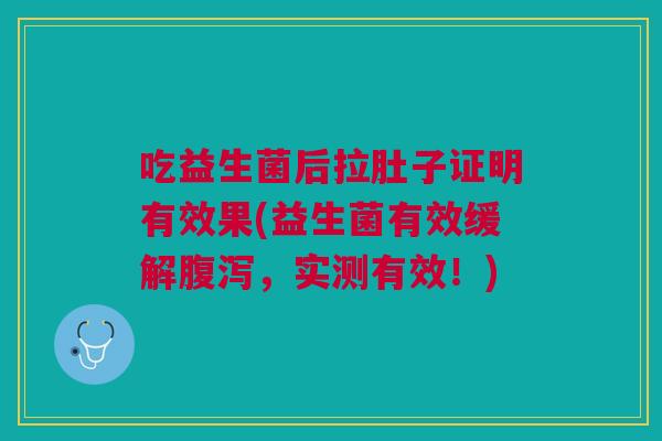 吃益生菌后拉肚子证明有效果(益生菌有效缓解腹泻,实测有效!)