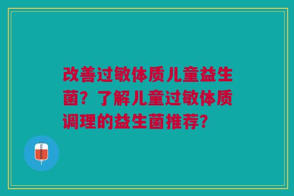 改善过敏体质儿童益生菌?了解儿童过敏体质调理的益生菌推荐?
