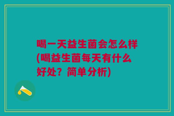 喝一天益生菌会怎么样(喝益生菌每天有什么好处?简单分析) 喝一天益生菌会怎么样(喝益生菌每天有什么好处?简单分析)