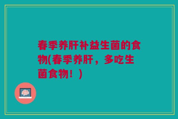 春季养肝补益生菌的食物(春季养肝,多吃生菌食物!)