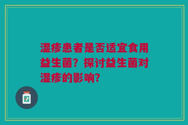 湿疹患者是否适宜食用益生菌?探讨益生菌对湿疹的影响?