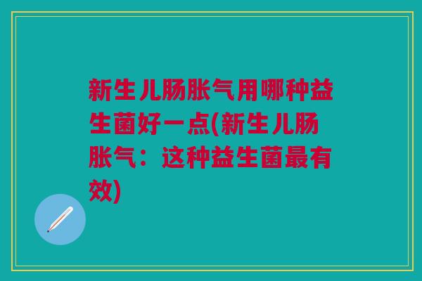 新生儿肠用哪种益生菌好一点(新生儿肠：这种益生菌有效)