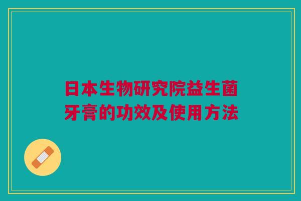 日本生物研究院益生菌牙膏的功效及使用方法