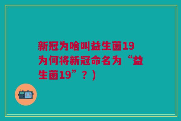 新冠为啥叫益生菌19为何将新冠命名为“益生菌19”?)