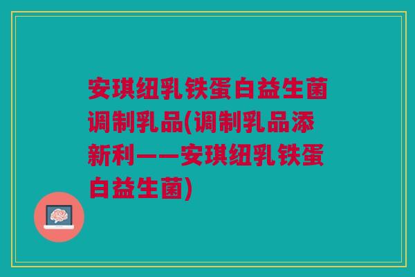 安琪纽乳铁蛋白益生菌调制乳品(调制乳品添新利——安琪纽乳铁蛋白益生菌)
