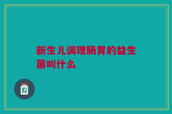 新生儿调理肠胃的益生菌叫什么
