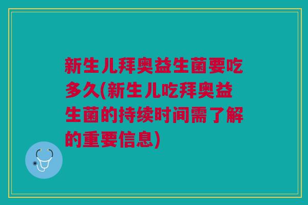 新生儿拜奥益生菌要吃多久(新生儿吃拜奥益生菌的持续时间需了解的重要信息)