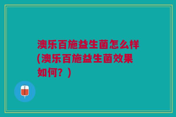 澳乐百施益生菌怎么样(澳乐百施益生菌效果如何？)
