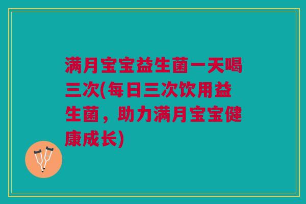 满月宝宝益生菌一天喝三次(每日三次饮用益生菌,助力满月宝宝健康成长) 满月宝宝益生菌一天喝三次(每日三次饮用益生菌,助力满月宝宝健康成长)