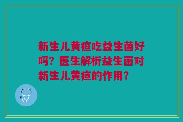 新生儿黄疸吃益生菌好吗?医生解析益生菌对新生儿黄疸的作用?