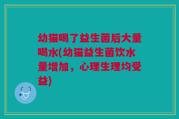 幼猫喝了益生菌后大量喝水(幼猫益生菌饮水量增加,心理生理均受益)