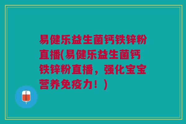 易健乐益生菌钙铁锌粉直播(易健乐益生菌钙铁锌粉直播,强化宝宝营养免疫力!)
