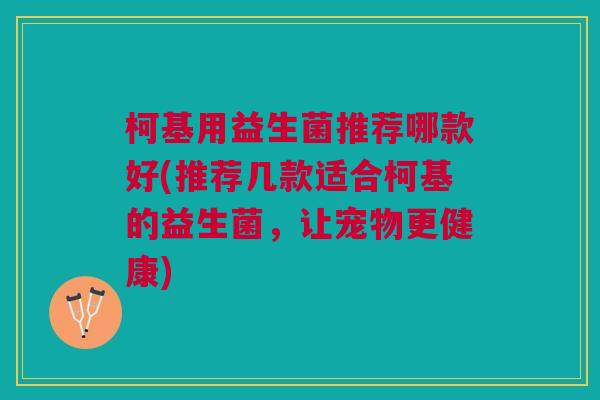 柯基用益生菌推荐哪款好(推荐几款适合柯基的益生菌，让宠物更健康)