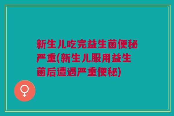新生儿吃完益生菌便秘严重(新生儿服用益生菌后遭遇严重便秘)