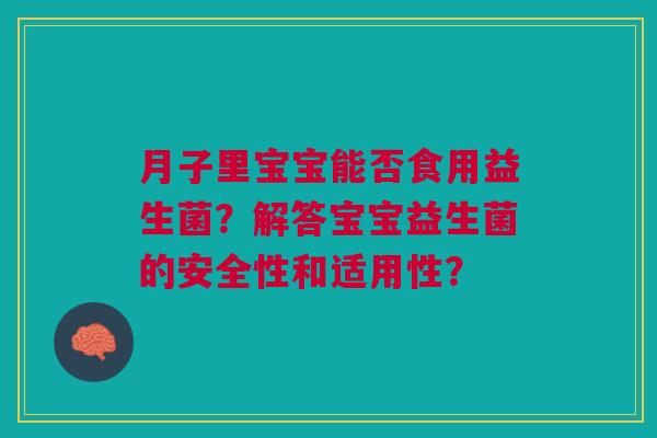 月子里宝宝能否食用益生菌?解答宝宝益生菌的安全性和适用性?