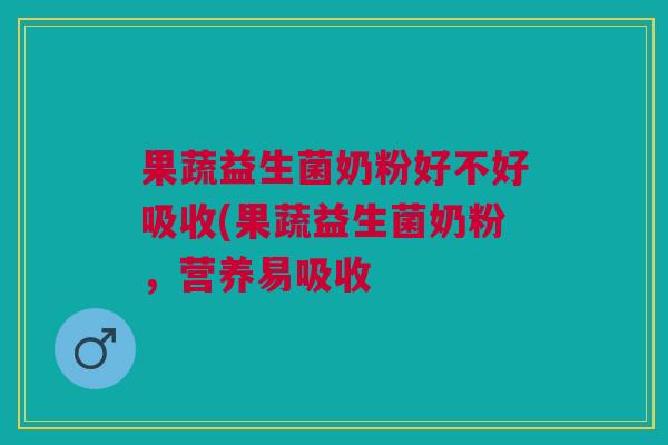 果蔬益生菌奶粉好不好吸收(果蔬益生菌奶粉，营养易吸收