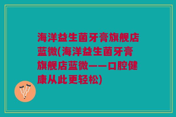 海洋益生菌牙膏旗舰店蓝微(海洋益生菌牙膏旗舰店蓝微——口腔健康从此更轻松)