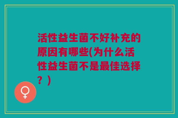 活性益生菌不好补充的原因有哪些(为什么活性益生菌不是佳选择?) 活性益生菌不好补充的原因有哪些(为什么活性益生菌不是佳选择?)