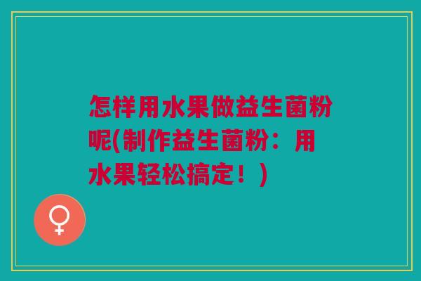 怎样用水果做益生菌粉呢(制作益生菌粉：用水果轻松搞定！)