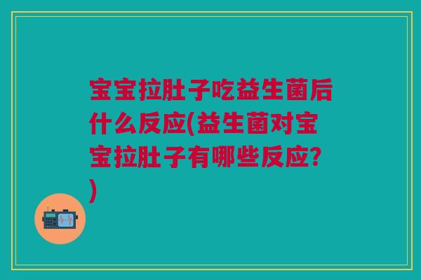宝宝拉肚子吃益生菌后什么反应(益生菌对宝宝拉肚子有哪些反应?) 宝宝拉肚子吃益生菌后什么反应(益生菌对宝宝拉肚子有哪些反应?)