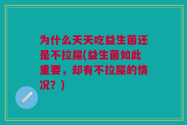 为什么天天吃益生菌还是不拉屎(益生菌如此重要,却有不拉屎的情况?)