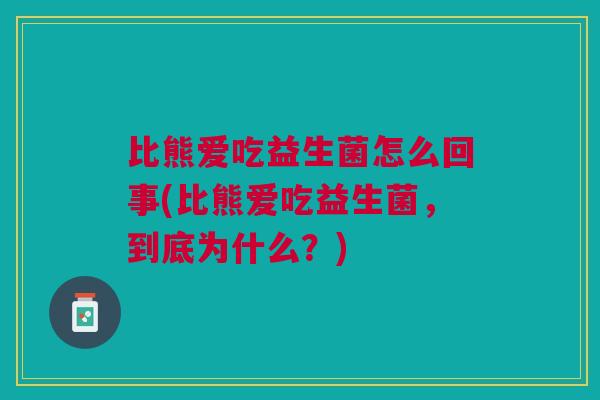 比熊爱吃益生菌怎么回事(比熊爱吃益生菌,到底为什么?)