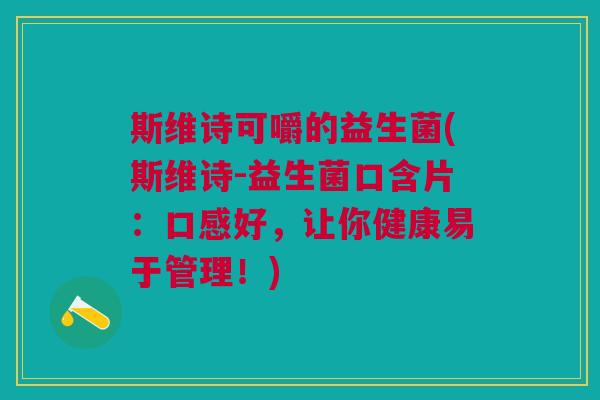斯维诗可嚼的益生菌(斯维诗-益生菌口含片:口感好,让你健康易于管理!)