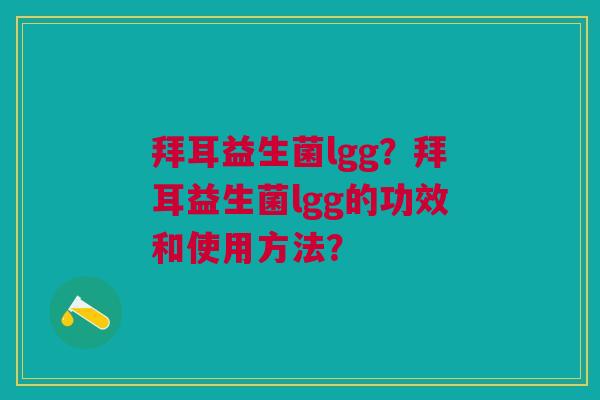 拜耳益生菌lgg?拜耳益生菌lgg的功效和使用方法?