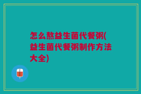 怎么熬益生菌代餐粥(益生菌代餐粥制作方法大全)