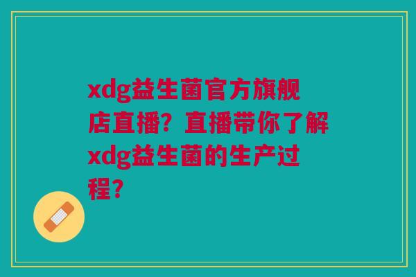 xdg益生菌官方旗舰店直播?直播带你了解xdg益生菌的生产过程?