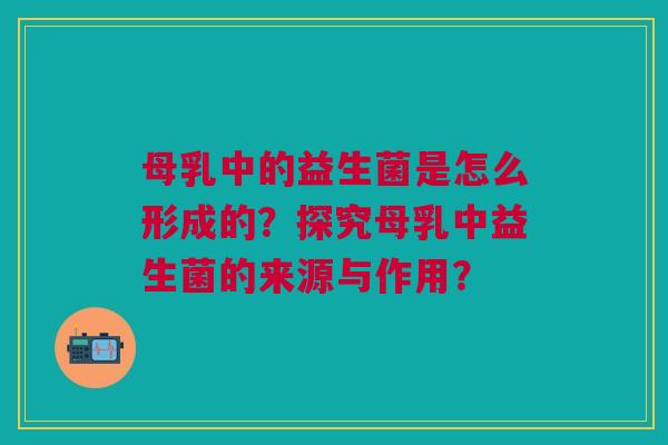 母乳中的益生菌是怎么形成的?探究母乳中益生菌的来源与作用?