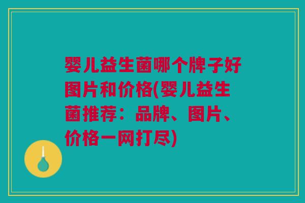 婴儿益生菌哪个牌子好图片和价格(婴儿益生菌推荐:品牌、图片、价格一网打尽) 婴儿益生菌哪个牌子好图片和价格(婴儿益生菌推荐:品牌、图片、价格一网打尽)