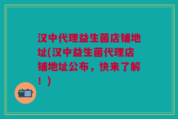汉中代理益生菌店铺地址(汉中益生菌代理店铺地址公布,快来了解!)