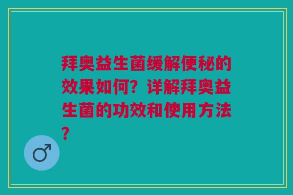 拜奥益生菌缓解的效果如何?详解拜奥益生菌的功效和使用方法? 拜奥益生菌缓解的效果如何?详解拜奥益生菌的功效和使用方法?