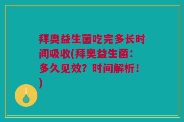 拜奥益生菌吃完多长时间吸收(拜奥益生菌:多久见效?时间解析!)
