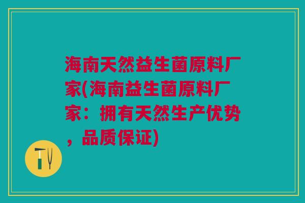 海南天然益生菌原料厂家(海南益生菌原料厂家:拥有天然生产优势,品质保证)