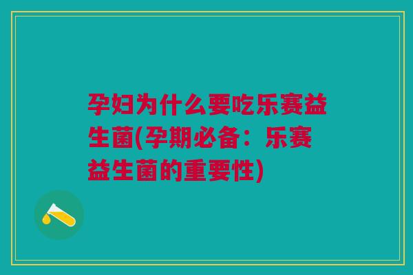 孕妇为什么要吃乐赛益生菌(孕期必备:乐赛益生菌的重要性)