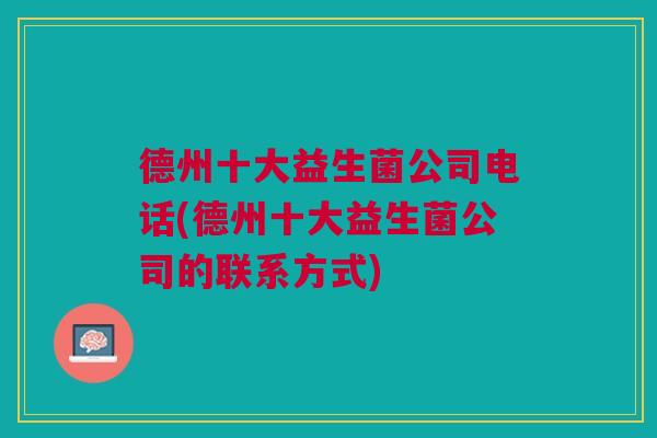 德州十大益生菌公司电话(德州十大益生菌公司的联系方式)