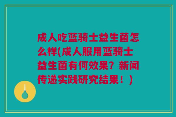 成人吃蓝骑士益生菌怎么样(成人服用蓝骑士益生菌有何效果?新闻传递实践研究结果!)